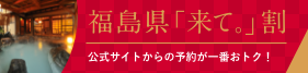 公式サイトからの予約が一番おトク！ 福島県「来て。」割 キャンペーン